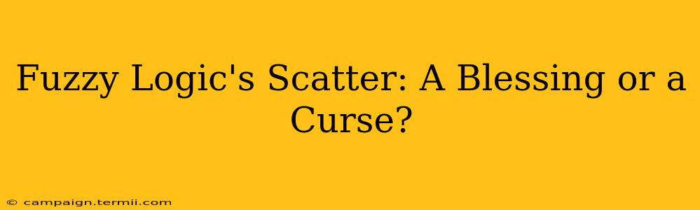 Fuzzy Logic's Scatter: A Blessing or a Curse?