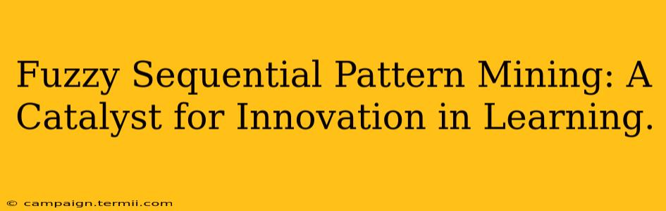 Fuzzy Sequential Pattern Mining: A Catalyst for Innovation in Learning.