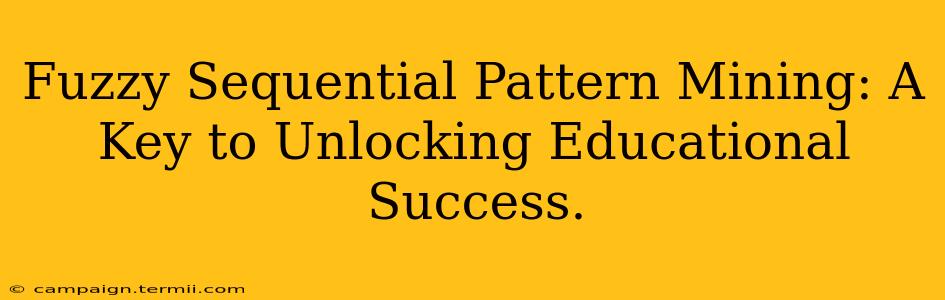 Fuzzy Sequential Pattern Mining: A Key to Unlocking Educational Success.