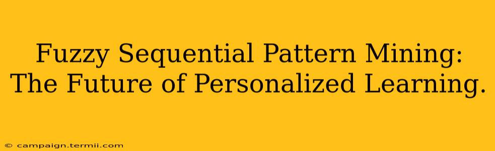 Fuzzy Sequential Pattern Mining: The Future of Personalized Learning.