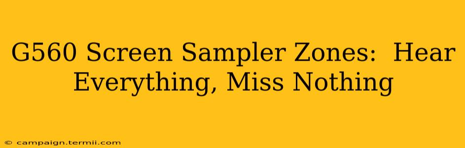 G560 Screen Sampler Zones:  Hear Everything, Miss Nothing