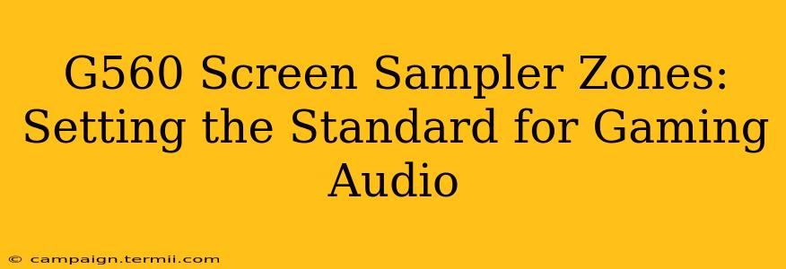 G560 Screen Sampler Zones:  Setting the Standard for Gaming Audio