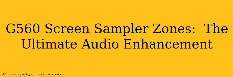 G560 Screen Sampler Zones:  The Ultimate Audio Enhancement