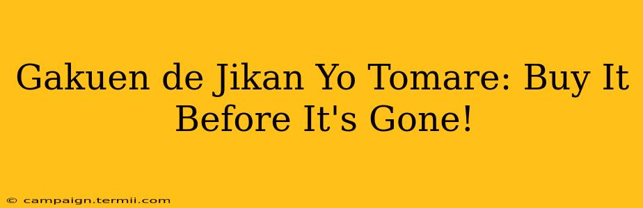 Gakuen de Jikan Yo Tomare: Buy It Before It's Gone!