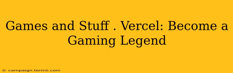 Games and Stuff . Vercel: Become a Gaming Legend