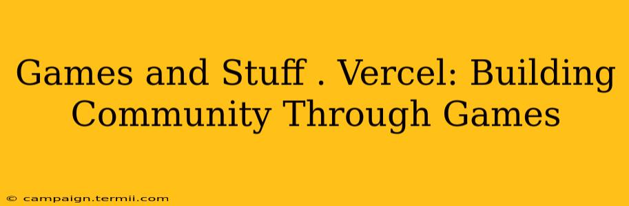 Games and Stuff . Vercel: Building Community Through Games