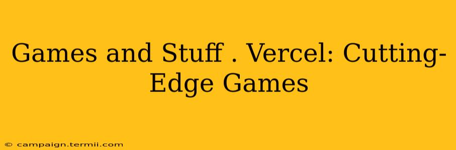 Games and Stuff . Vercel: Cutting-Edge Games