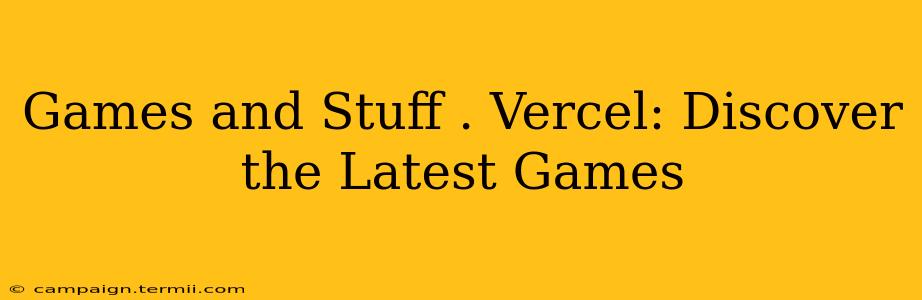 Games and Stuff . Vercel: Discover the Latest Games