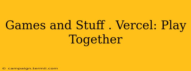 Games and Stuff . Vercel: Play Together