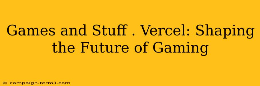 Games and Stuff . Vercel: Shaping the Future of Gaming