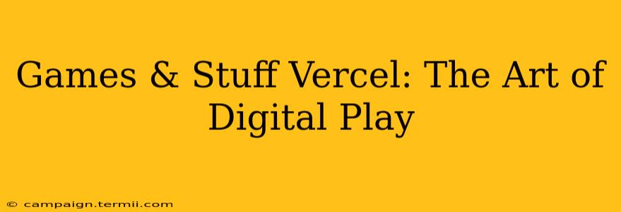 Games & Stuff Vercel: The Art of Digital Play