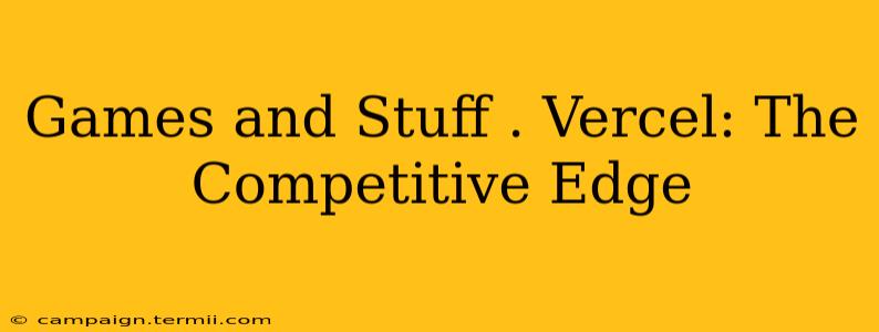 Games and Stuff . Vercel: The Competitive Edge