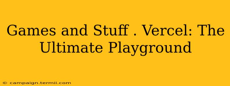 Games and Stuff . Vercel: The Ultimate Playground