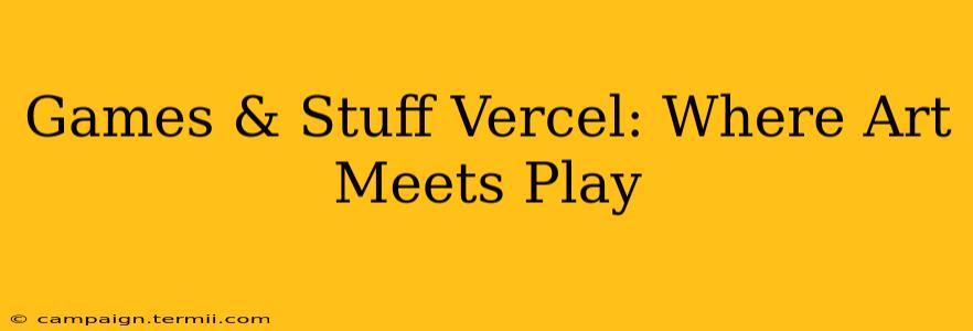 Games & Stuff Vercel: Where Art Meets Play