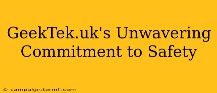 GeekTek.uk's Unwavering Commitment to Safety