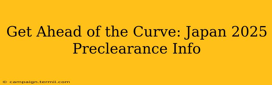 Get Ahead of the Curve: Japan 2025 Preclearance Info