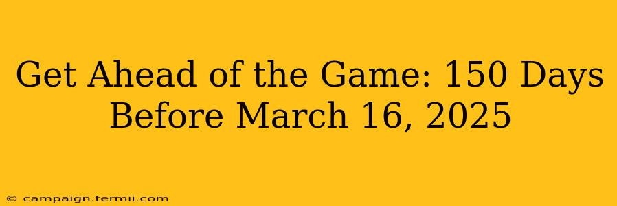 Get Ahead of the Game: 150 Days Before March 16, 2025