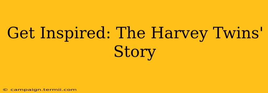 Get Inspired: The Harvey Twins' Story