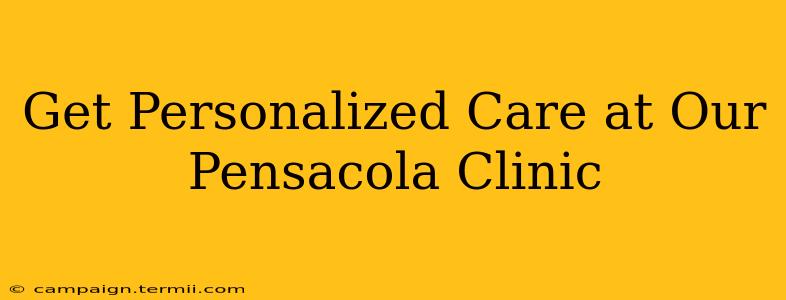 Get Personalized Care at Our Pensacola Clinic