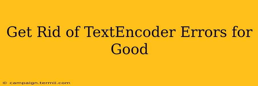 Get Rid of TextEncoder Errors for Good