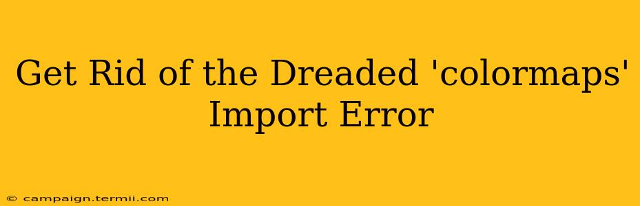 Get Rid of the Dreaded 'colormaps' Import Error