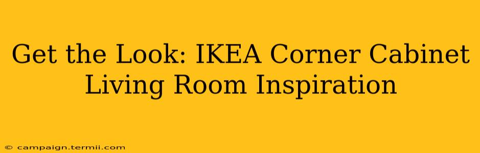 Get the Look: IKEA Corner Cabinet Living Room Inspiration