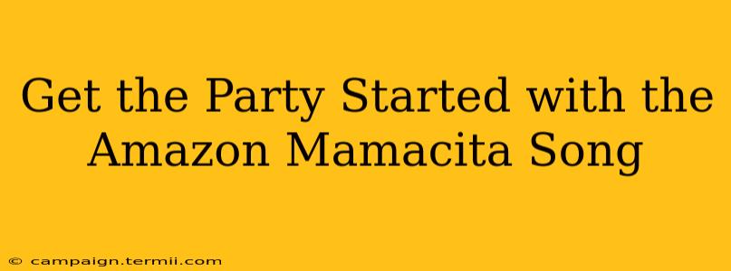 Get the Party Started with the Amazon Mamacita Song