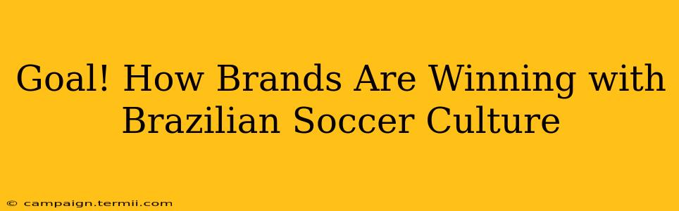 Goal! How Brands Are Winning with Brazilian Soccer Culture