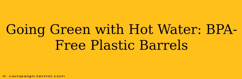 Going Green with Hot Water: BPA-Free Plastic Barrels