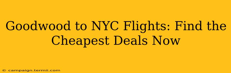 Goodwood to NYC Flights: Find the Cheapest Deals Now