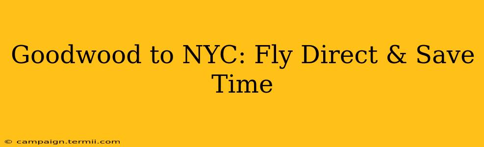 Goodwood to NYC: Fly Direct & Save Time