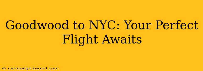 Goodwood to NYC: Your Perfect Flight Awaits