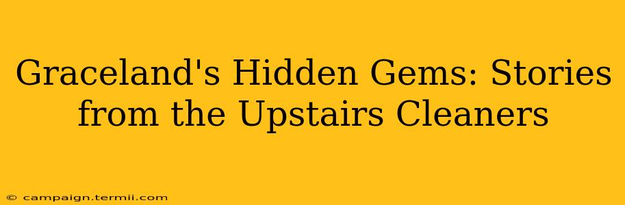 Graceland's Hidden Gems: Stories from the Upstairs Cleaners