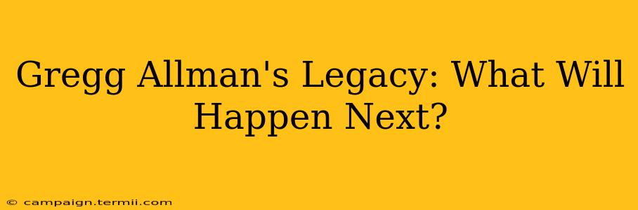 Gregg Allman's Legacy: What Will Happen Next?