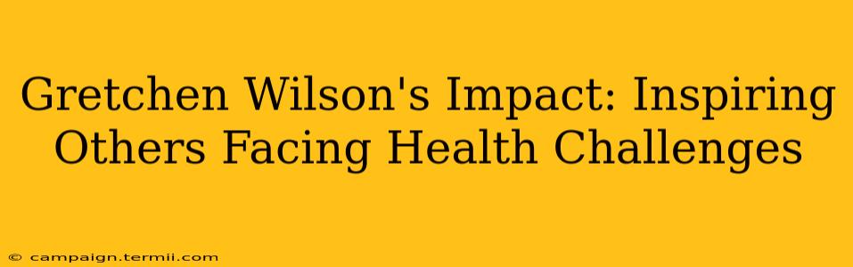 Gretchen Wilson's Impact: Inspiring Others Facing Health Challenges