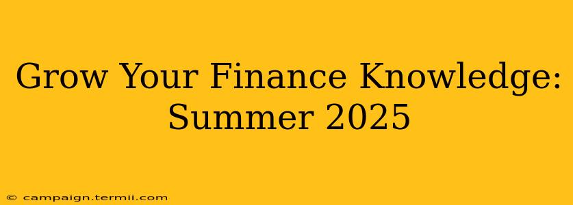 Grow Your Finance Knowledge: Summer 2025