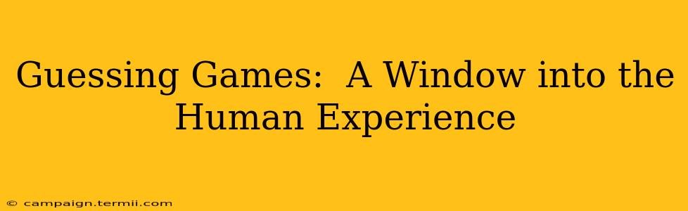 Guessing Games:  A Window into the Human Experience