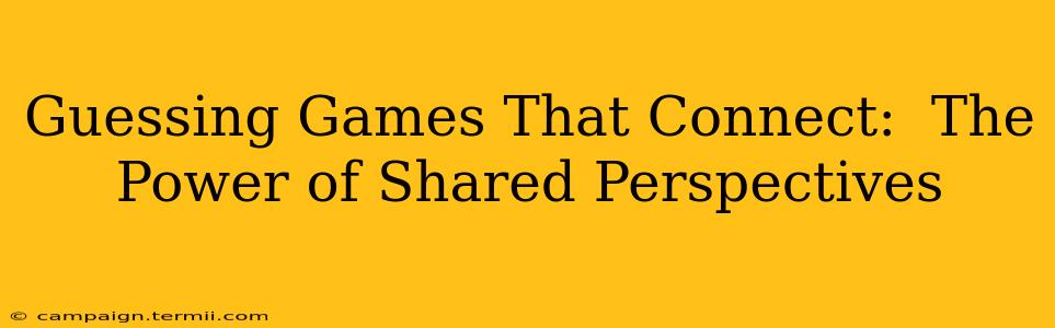 Guessing Games That Connect:  The Power of Shared Perspectives