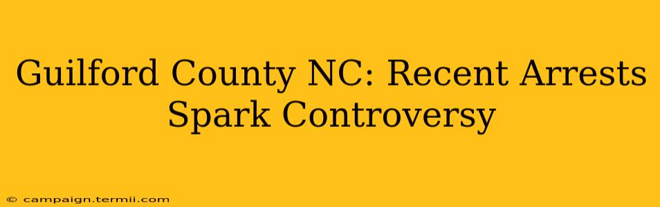 Guilford County NC: Recent Arrests Spark Controversy