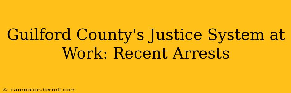 Guilford County's Justice System at Work: Recent Arrests