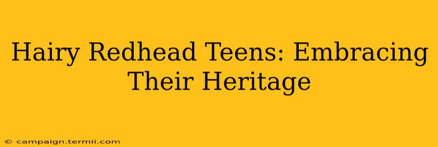 Hairy Redhead Teens: Embracing Their Heritage