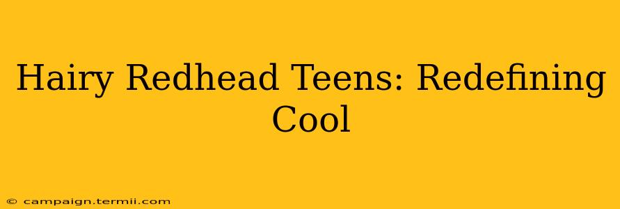 Hairy Redhead Teens: Redefining Cool