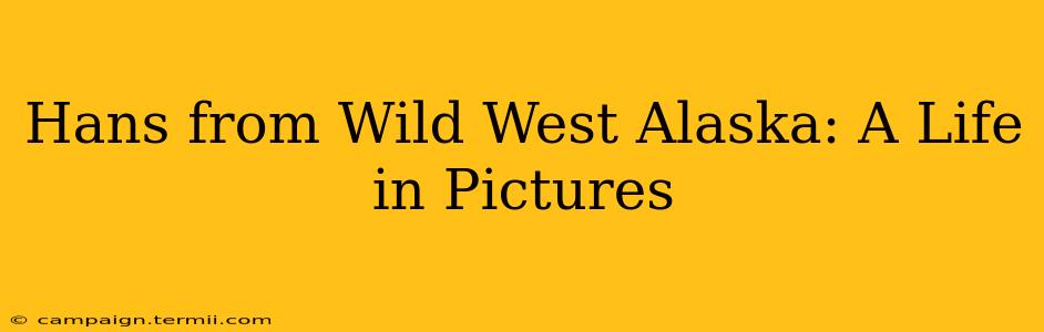 Hans from Wild West Alaska: A Life in Pictures