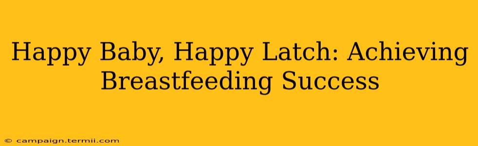 Happy Baby, Happy Latch: Achieving Breastfeeding Success