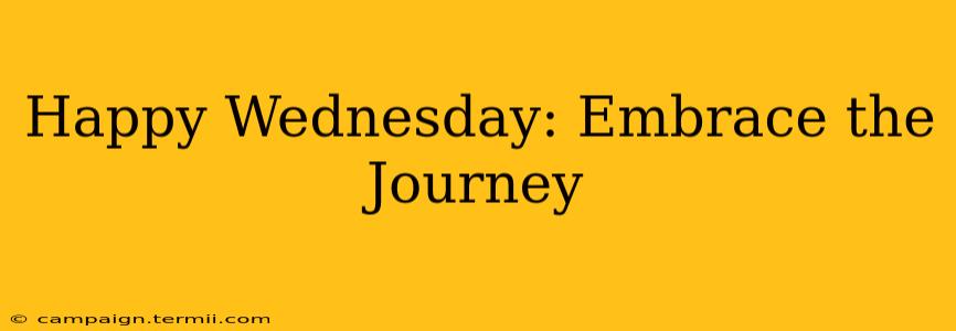 Happy Wednesday: Embrace the Journey