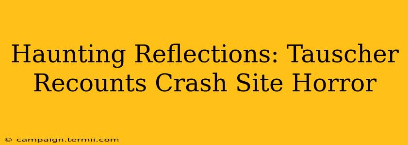 Haunting Reflections: Tauscher Recounts Crash Site Horror