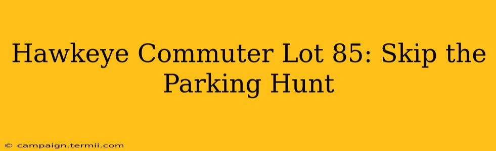 Hawkeye Commuter Lot 85: Skip the Parking Hunt