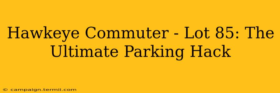 Hawkeye Commuter - Lot 85: The Ultimate Parking Hack