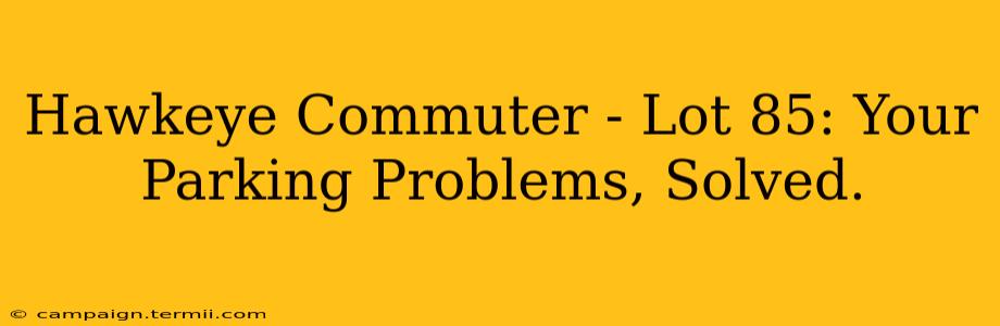 Hawkeye Commuter - Lot 85: Your Parking Problems, Solved.