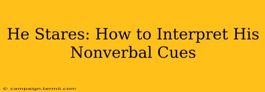 He Stares: How to Interpret His Nonverbal Cues